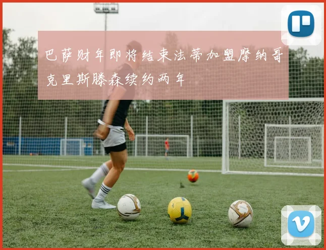巴萨财年即将结束法蒂加盟摩纳哥克里斯滕森续约两年