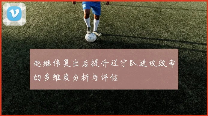 赵继伟复出后提升辽宁队进攻效率的多维度分析与评估