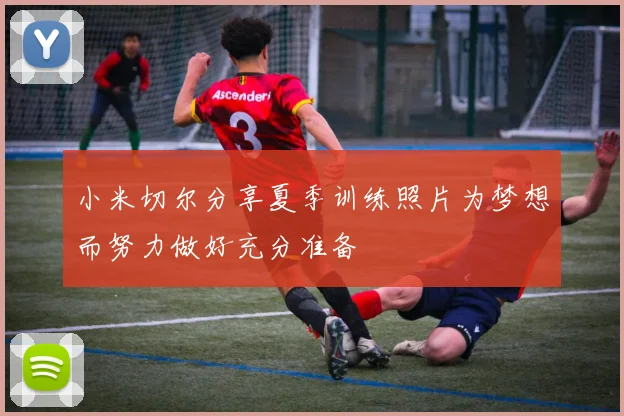 小米切尔分享夏季训练照片为梦想而努力做好充分准备