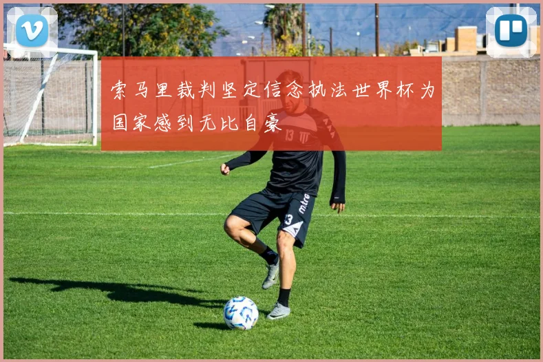 索马里裁判坚定信念执法世界杯为国家感到无比自豪