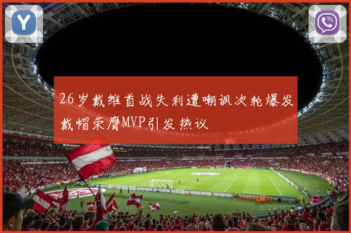 26岁戴维首战失利遭嘲讽次轮爆发戴帽荣膺MVP引发热议