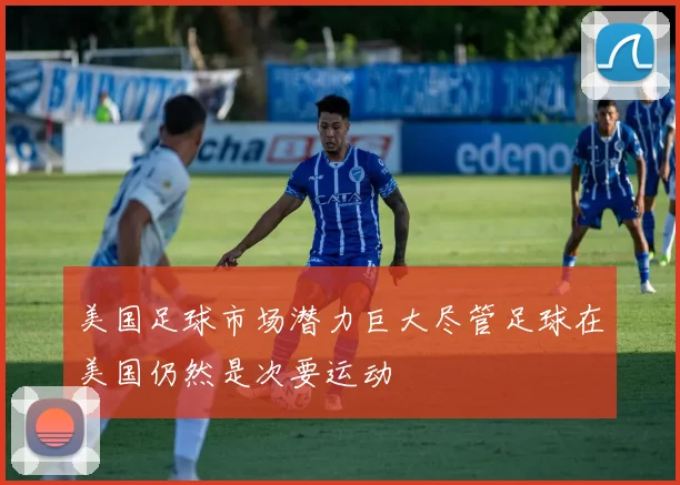 美国足球市场潜力巨大尽管足球在美国仍然是次要运动
