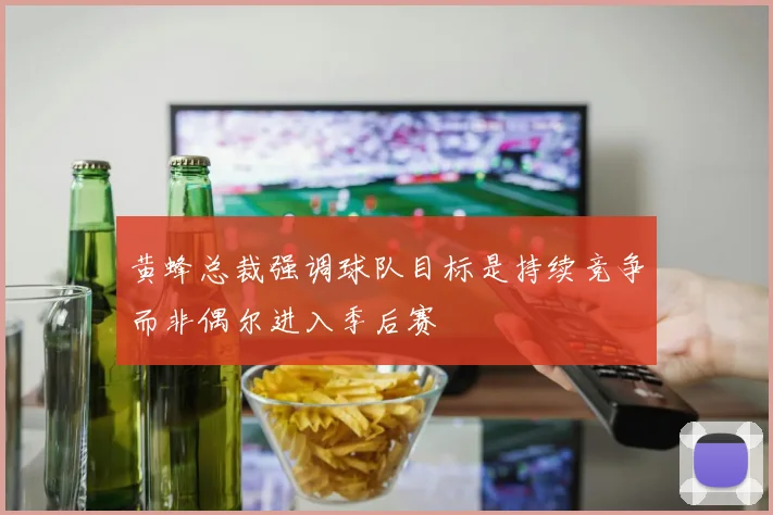 黄蜂总裁强调球队目标是持续竞争而非偶尔进入季后赛