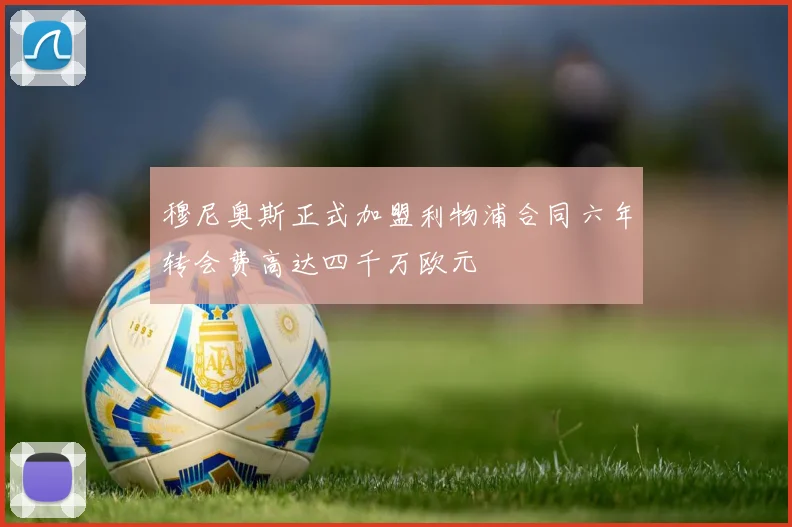 穆尼奥斯正式加盟利物浦合同六年转会费高达四千万欧元